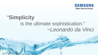 Samsung Open Source Group 4Samsung Open Source Group
“Simplicity
is the ultimate sophistication.”
~Leonardo da Vinci
 