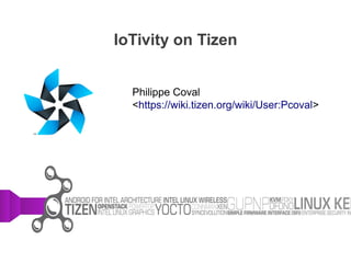 IoTivity on Tizen
Philippe Coval
<https://wiki.tizen.org/wiki/User:Pcoval>
 