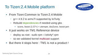 Samsung Open Source Group 20
To Tizen:2.4:Mobile platform
● From Tizen:Common to Tizen:2.4:Mobile
– g++ 4.9.2 to armv7l su...