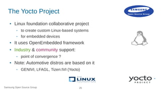 Samsung Open Source Group 26
The Yocto Project
● Linux foundation collaborative project
– to create custom Linux-based sys...