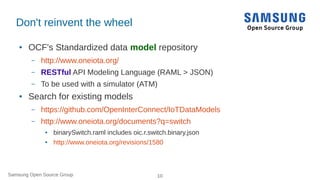 Samsung Open Source Group 10
Don't reinvent the wheel
● OCF's Standardized data model repository
– http://www.oneiota.org/...