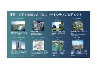 事例：アジア地域での主なスマートシティプロジェクト 
サイバー 
ポート、香 
港 
• データセンタ構築、PMO 
• 香港政府主導のICTハブの 
イスカンダー 
ル、 
マレーシア 
ドリームシ 
ティ、 
マカオ 
• 次世代IT戦略、 
AMO(Architecture 
Management Office) 
デリー・ムンバイ産業回 
廊、インド 
構築 
• ICT マスタープラン：新経 
済ハブとしてのマレーシア 
イスカンダールへのサービ 
ス提供 
• ICTマスタープラン：24都市、6 
空港、3港湾をつなぐインド最大 
の回廊へのICTマスタープラン 
提供 
ソンド経済地区、 
韓国 
• ICTマスタープラン、ビジョン 
設計 
• ICTサービス提供のためのIPイ 
ンフラの設計 
成都、重慶、 
中国 
• 成都政府、医療、教育、交通機 
関等のクラウド構築 
• 重慶におけるビデオ監視システ 
ムの構築 
インチョン自由経済区、 
韓国 
• 全体戦略立案、サービスコンセ 
プト、アーキテクチャ、ビジネ 
スモデル等を構築 
ツインタワー複合都市開発、 
ベトナム 
• 設計・導入フェーズにおいて、プロ 
グラムマネジメント、品質管理の 
サービスを提供 
© 2013-2014 Cisco and/or its affiliates. All rights reserved. Cisco Consulting Services Cisco Confidential 9 
© 2014 Cisco and/or its affiliates. All rights reserved. 9 
 