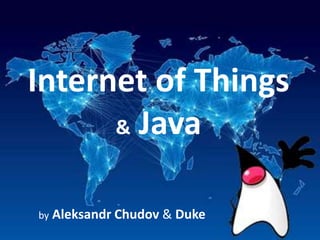 Internet of Things
& Java
by Aleksandr Chudov & Duke
 