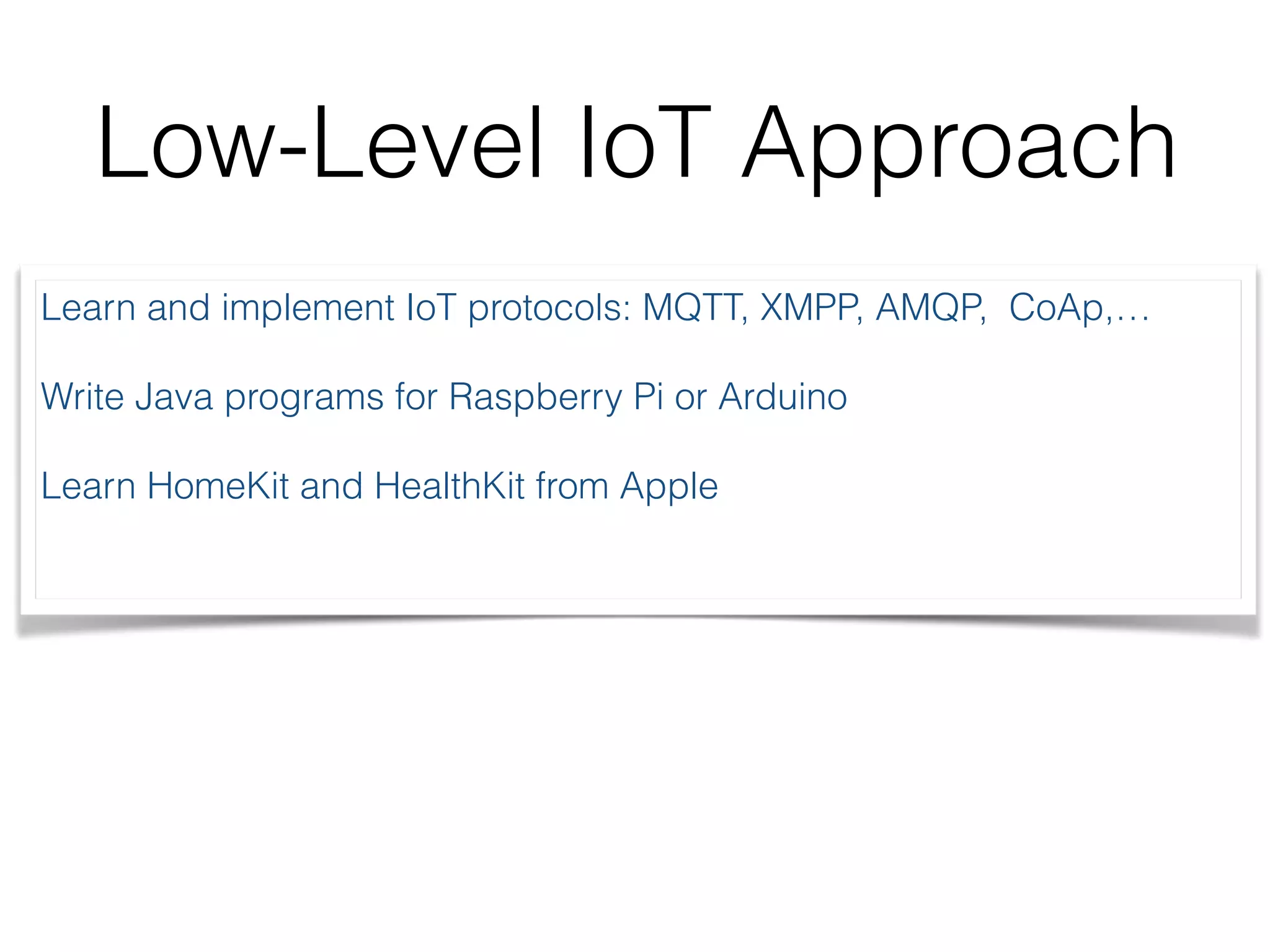High-Level IoT Approach Create applications using standard technologies to integrate things into an existing business workﬂow. 
