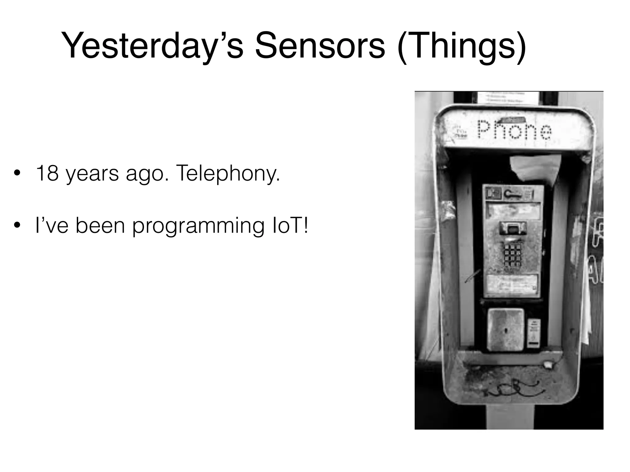 Yesterday’s Sensors (Things) • 18 years ago. Telephony. • I’ve been programming IoT! 