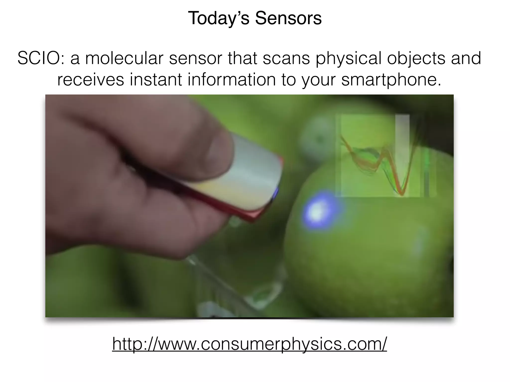 Today’s Sensors  SCIO: a molecular sensor that scans physical objects and receives instant information to your smartphone. http://www.consumerphysics.com/ 
