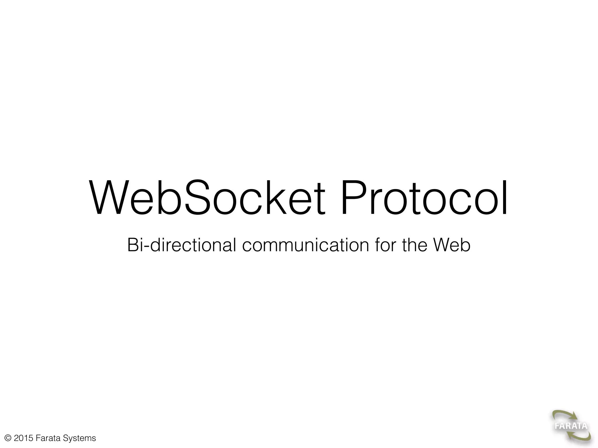 © 2015 Farata Systems Apps for Websockets • Live trading/auctions/sports notiﬁcations • Controlling medical equipment over the web • Chat applications • Multiplayer online games • Any app that requires a data push from a server 