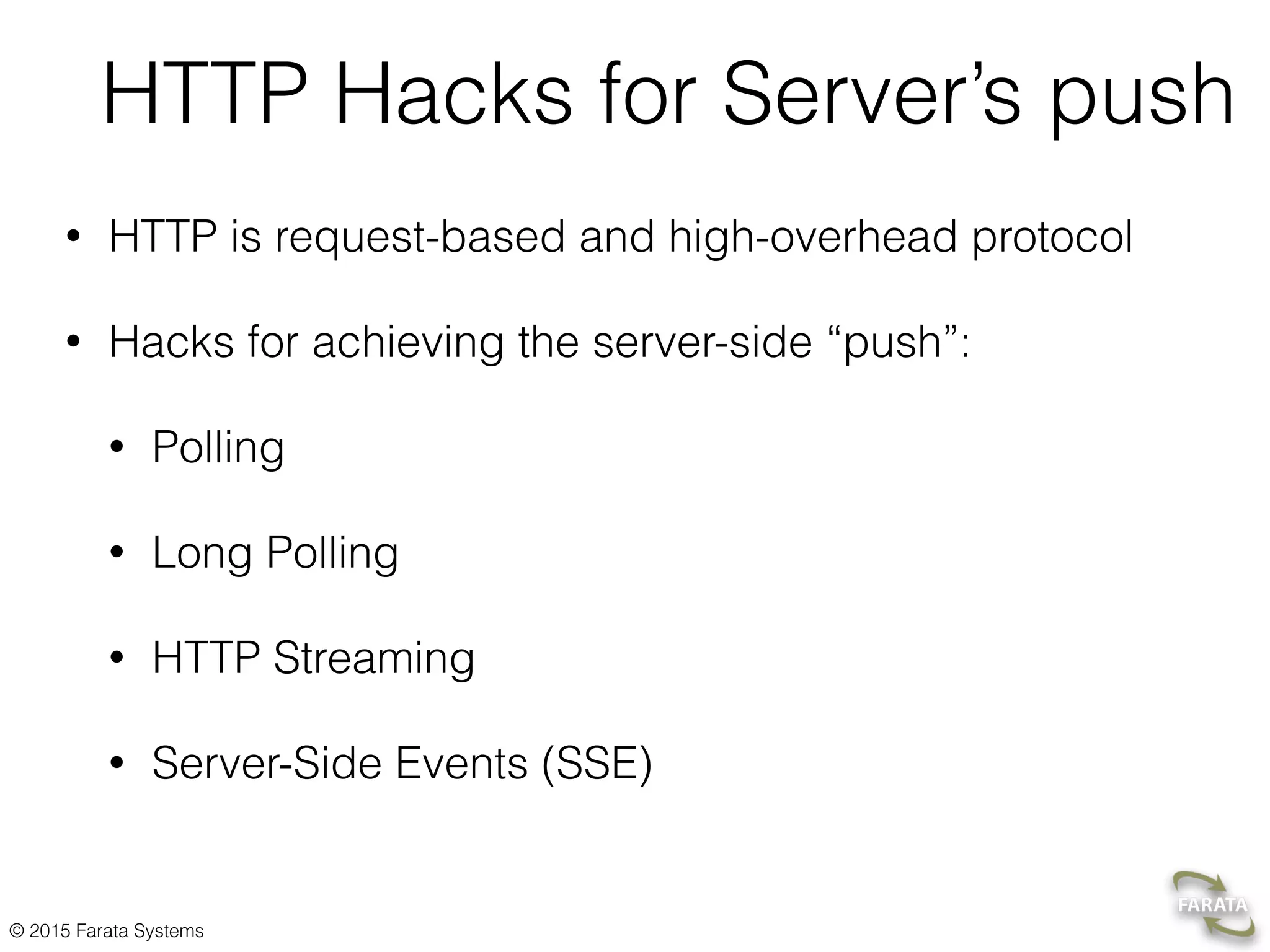 © 2015 Farata Systems WebSocket Client/Server handshake • Client sends an UPGRADE HTTP-request • Server conﬁrms UPGRADE • Client receives UPGRADE response • Client setsreadyState=1 on the WebSocket object 