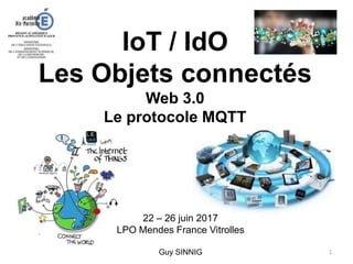 IoT / IdO
Les Objets connectés
Web 3.0
Le protocole MQTT
22 – 26 juin 2017
LPO Mendes France Vitrolles
Guy SINNIG 1
 