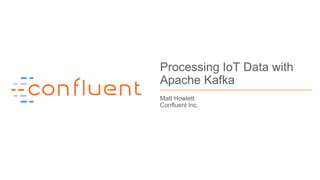 1
Processing IoT Data with
Apache Kafka
Matt Howlett
Confluent Inc.
 