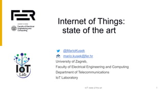 @MarioKusek
mario.kusek@fer.hr
University of Zagreb,
Faculty of Electrical Engineering and Computing
Department of Telecommunications
IoT Laboratory
Internet of Things:
state of the art
4/1/2021 IoT: state of the art 1
 