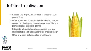 IoT-field: motivation
4/1/2021 28
IoT: state of the art
• Assess the impact of climate change on corn crop
production
• Of...