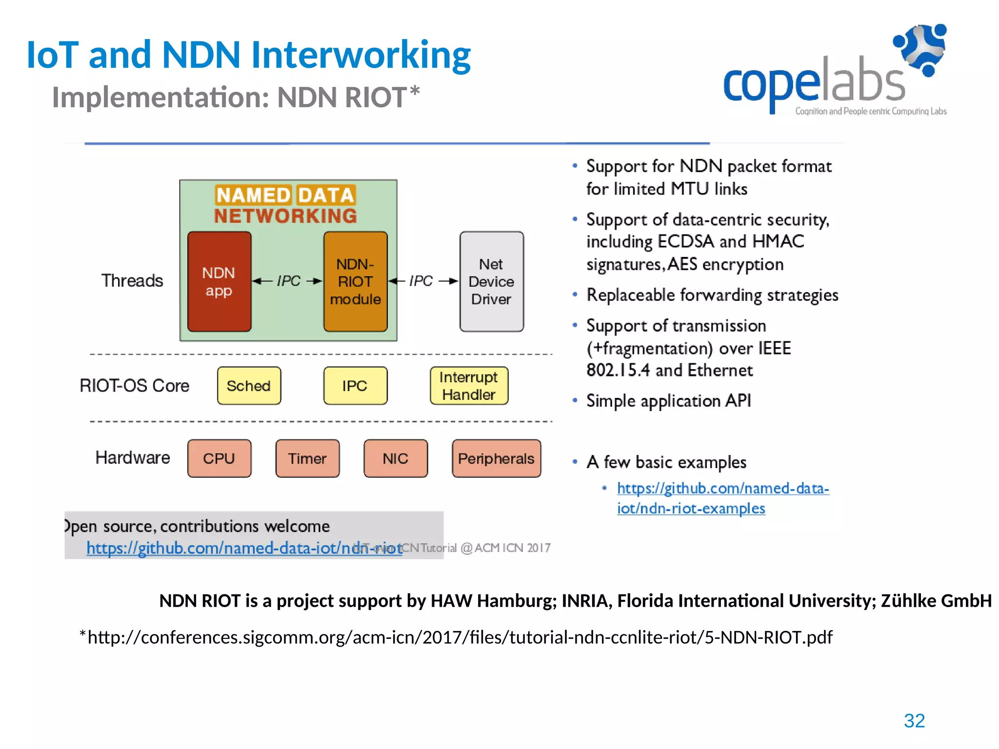 IoT and NDN Interworking
Implementation: NDN RIOT*
32
*http://conferences.sigcomm.org/acm-icn/2017/files/tutorial-ndn-ccnlite-riot/5-NDN-RIOT.pdf
NDN RIOT is a project support by HAW Hamburg; INRIA, Florida International University; Zühlke GmbH
 