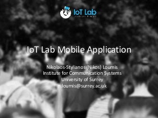 TITLE GOES
HERE
TITLE GOES HERE
IoT Lab Mobile Application
Nikolaos-Stylianos (Nikos) Loumis
Institute for Communication Systems
University of Surrey
n.loumis@surrey.ac.uk
 