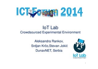 IoT Lab
Crowdsourced Experimental Environment
Aleksandra Rankov,
Srdjan Krčo,Stevan Jokić
DunavNET, Serbia
1
 