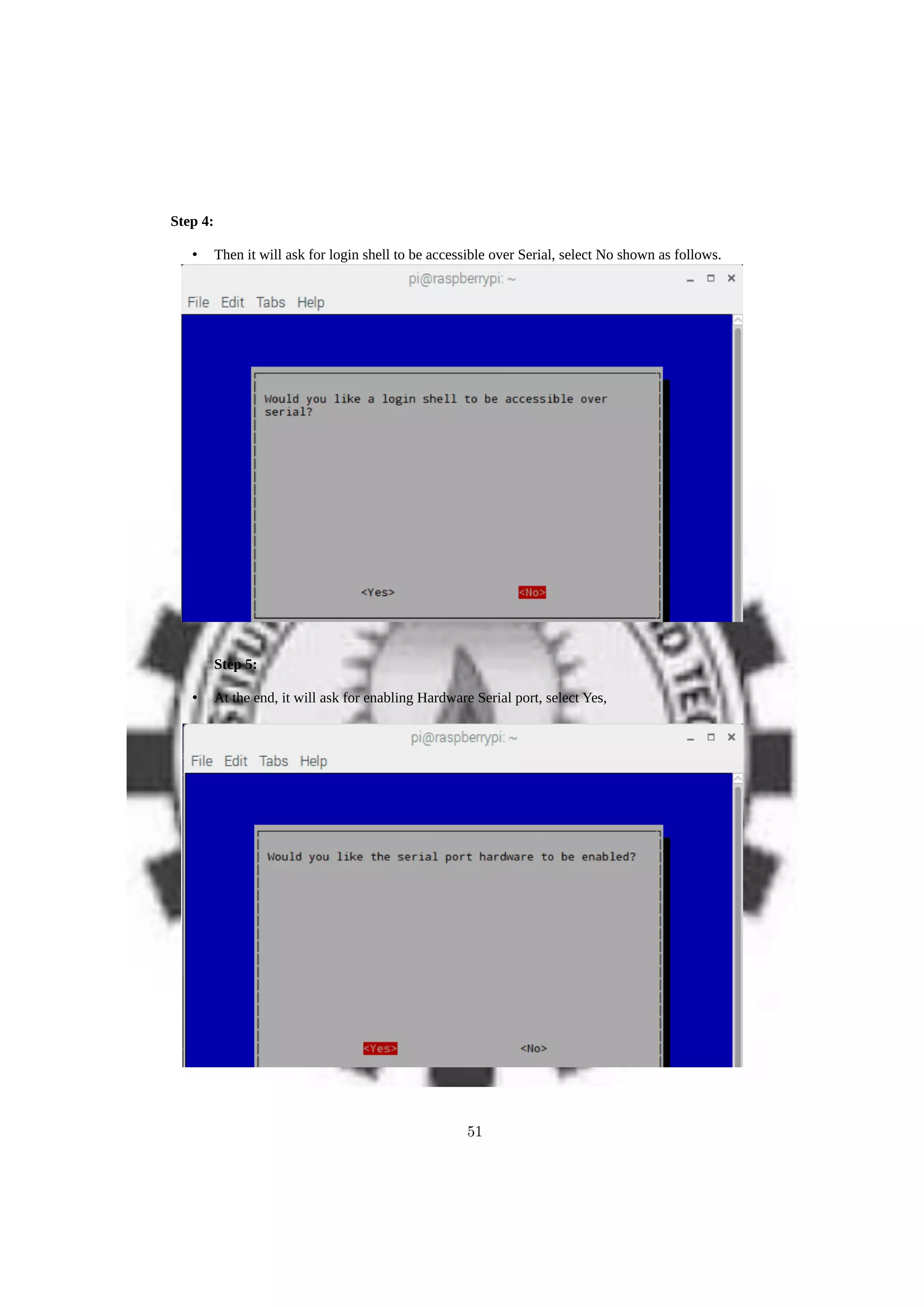 Step 4:
• Then it will ask for login shell to be accessible over Serial, select No shown as follows.
Step 5:
• At the end, it will ask for enabling Hardware Serial port, select Yes,
51
 