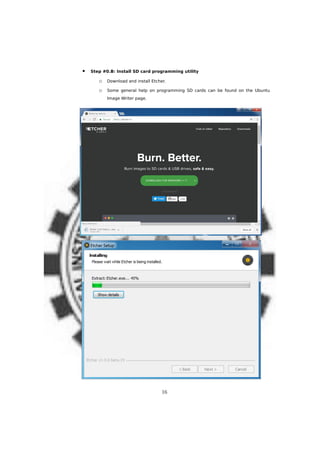  Step #0.B: Install SD card programming utility
o Download and install Etcher.
o Some general help on programming SD cards can be found on the Ubuntu
Image Writer page.
16
 