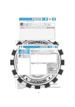 • Repeat for the other module, opening up a console.
• Type some text in one of the console. You should see the result echoed back in the other
console.
Safety precautions:
• Raspberry-Pi provides 3.3V and 5V VCC pins
• Raspberry-Pi operates on 3.3V.
• Various sensors and actuators operate on different voltages.
• Read datasheet of a given sensor or an actuator and then use appropriate VCC pin to
connect a sensor or an actuator.
• Ensure that signal voltage coming to the Raspberry-Pi from any sensor or actuator does not
exceed 3.3V.
47
 