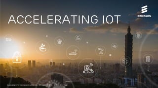 Accelerating IoT | Commercial in confidence | © Ericsson AB 2015 | 2015-08-27 | Page 1
Accelerating iot
Accelerating IoT | Commercial in confidence | © Ericsson AB 2015 | 2015-08-26 | Page 1
 