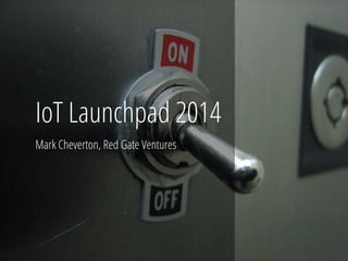 IoT Launchpad 2014
Mark Cheverton, Red Gate Ventures
 