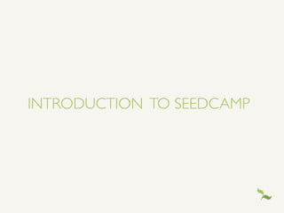 INTRODUCTION TO SEEDCAMP
 