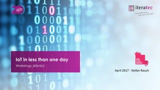 April 2017 - Stefan Rauch
IoT in less than one day
Workshop (45min)
 