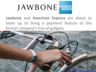 Jawbone and American Express are about to
team up to bring a payment feature to the
former company's line of gadgets.
https://www.youtube.com/watch?v=JT9gNIyFMS0
 