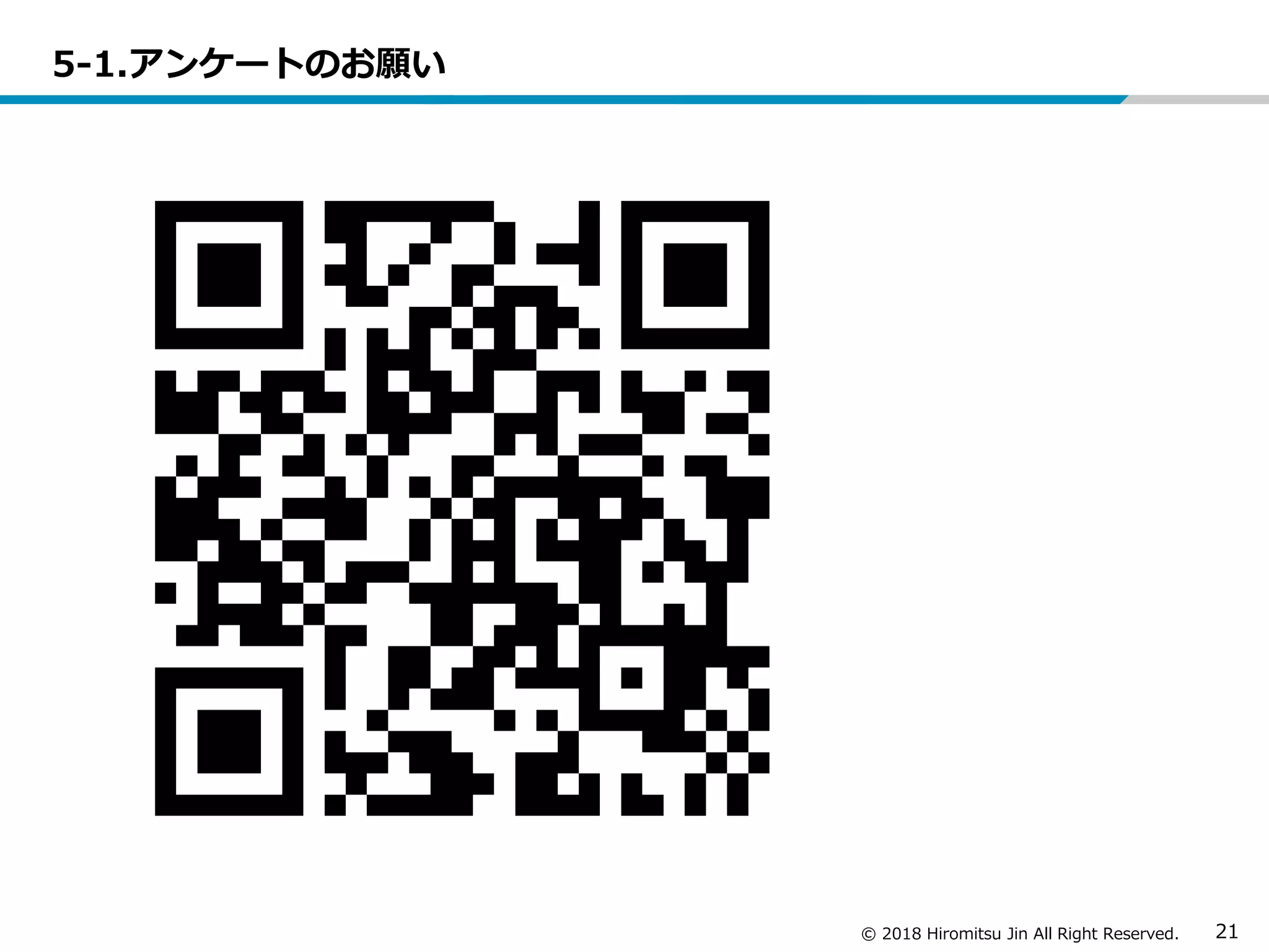 © 2018 Hiromitsu Jin All Right Reserved. 21
5-1.アンケートのお願い
 