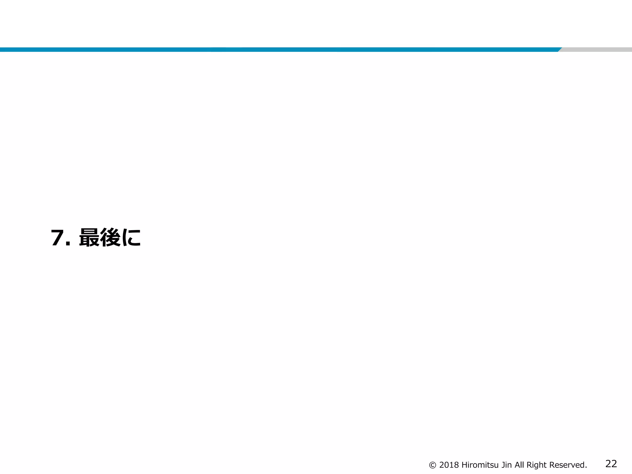 © 2018 Hiromitsu Jin All Right Reserved. 22
7. 最後に
 