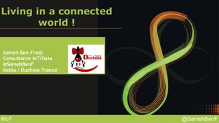 @SamehBenF#IoT
Living in a connected
world !
Sameh Ben Fredj
Consultante IoT/Data
@SamehBenF
Xebia / Duchess France
 