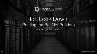 @adam_englander
IoT Lock Down
Battling the Bot Net Builders
Adam Englander, iovation
 