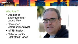 Who Am I?
• Director of
Engineering for
LaunchKey
• Developer
Community Activist
• IoT Enthusiast
• National Junior
Basketball Coach
 
