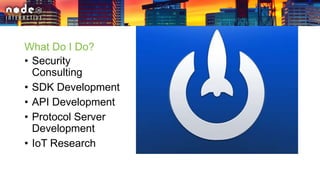 What Do I Do?
• Security
Consulting
• SDK Development
• API Development
• Protocol Server
Development
• IoT Research
 