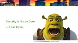 Security is like an Ogre…
…it has layers
©The Frollo Show – licensed under Creative Commons
 