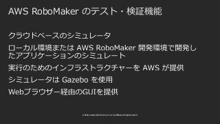 © 2020, Amazon Web Services, Inc. or its affiliates. All rights reserved.
AWS RoboMaker のテスト・検証機能
 