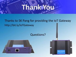 Thank You
Thanks to SK Pang for providing the IoT Gateway
http://bit.ly/IoTGateway


                     Questions?
 