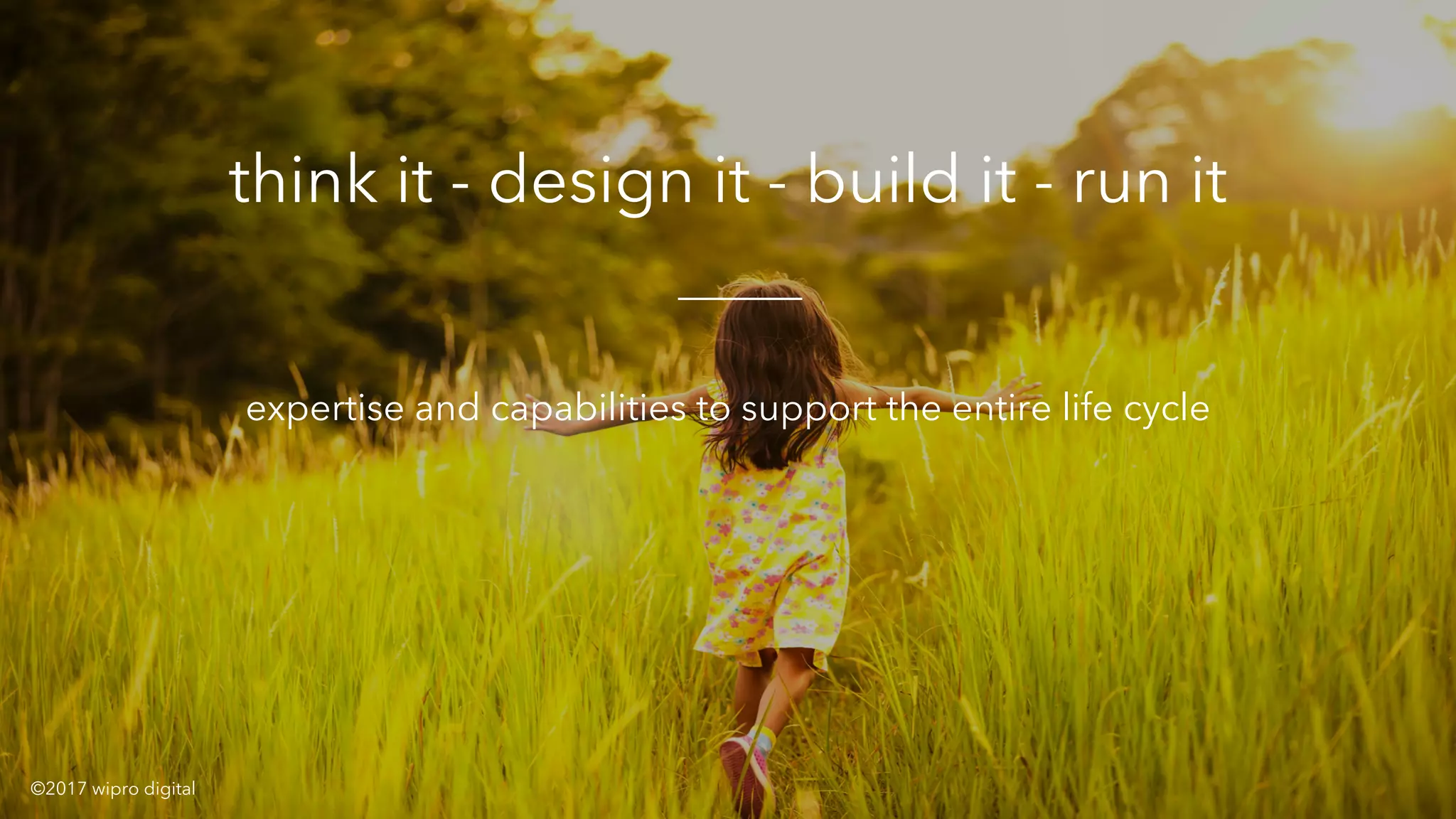 x
think it - design it - build it - run it
expertise and capabilities to support the entire life cycle
©2017 wipro digital
 