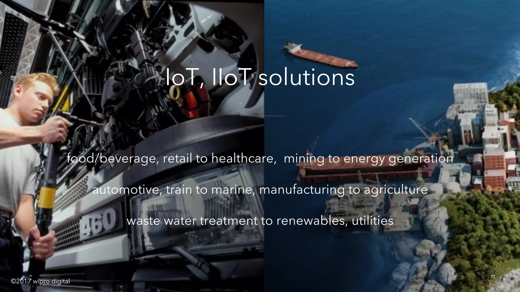x
20
food/beverage, retail to healthcare, mining to energy generation
automotive, train to marine, manufacturing to agriculture
waste water treatment to renewables, utilities
20
©2017 wipro digital
IoT, IIoT solutions
 