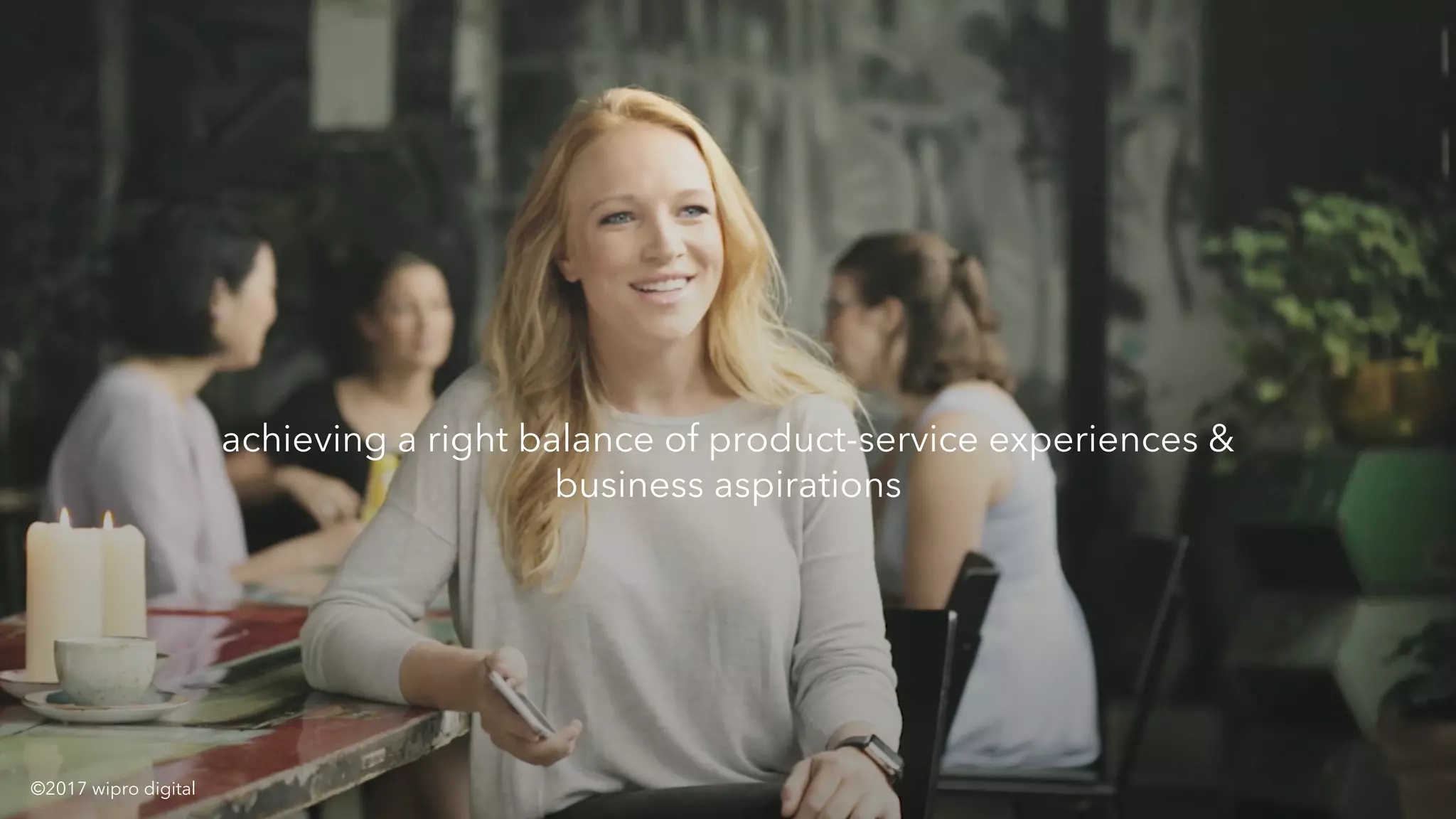 x
© 2016 WIPRO DIGITAL | CONFIDENTIAL
achieving a right balance of product-service experiences &
business aspirations
©2017 wipro digital
 