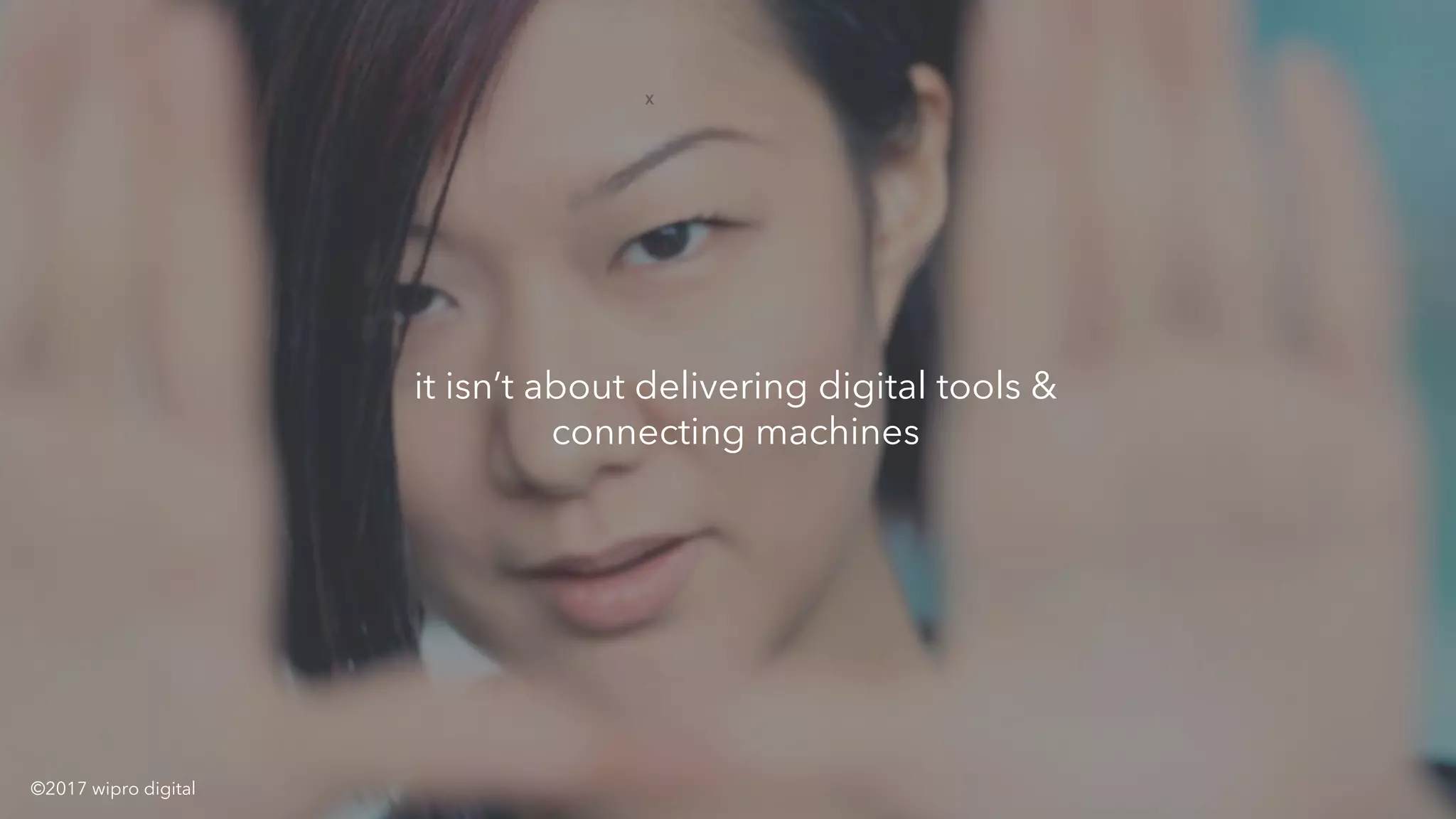 x
© 2016 WIPRO DIGITAL | CONFIDENTIAL
it isn’t about delivering digital tools &
connecting machines
©2017 wipro digital
 