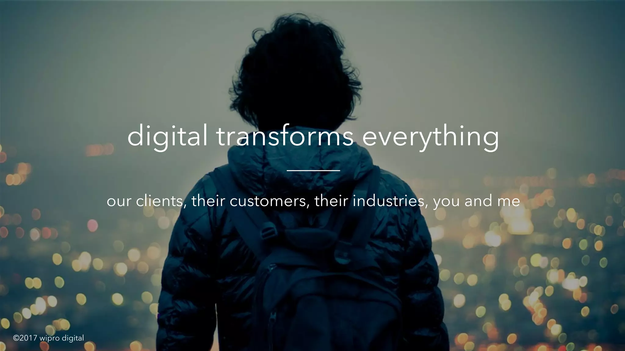 x
digital transforms everything
our clients, their customers, their industries, you and me
©2017 wipro digital
 