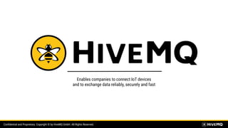 Conﬁdential and Proprietary. Copyright © by HiveMQ GmbH. All Rights Reserved.
Enables companies to connect IoT devices
and to exchange data reliably, securely and fast
 