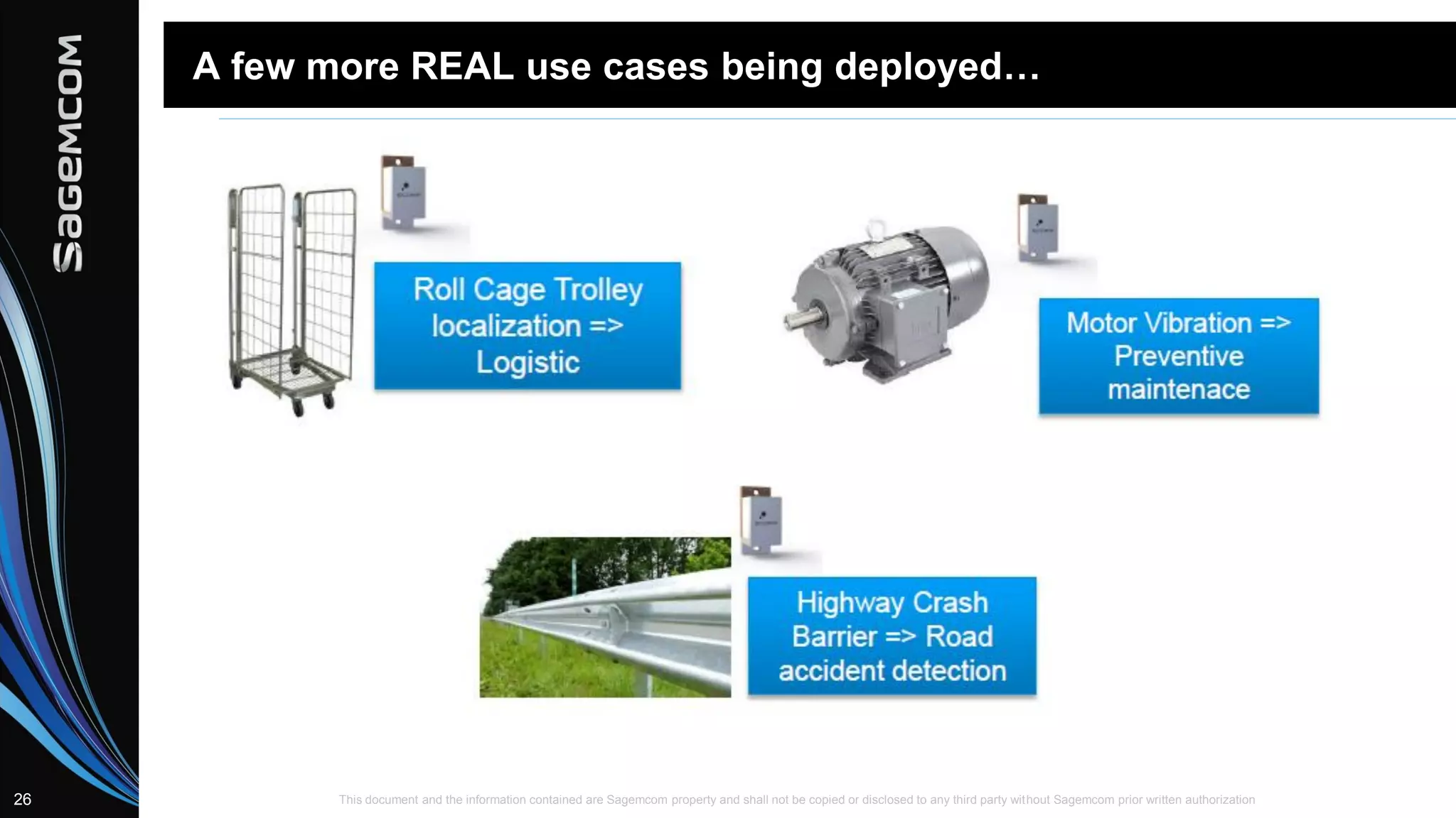 This document and the information contained are Sagemcom property and shall not be copied or disclosed to any third party without Sagemcom prior written authorization26
A few more REAL use cases being deployed…
 