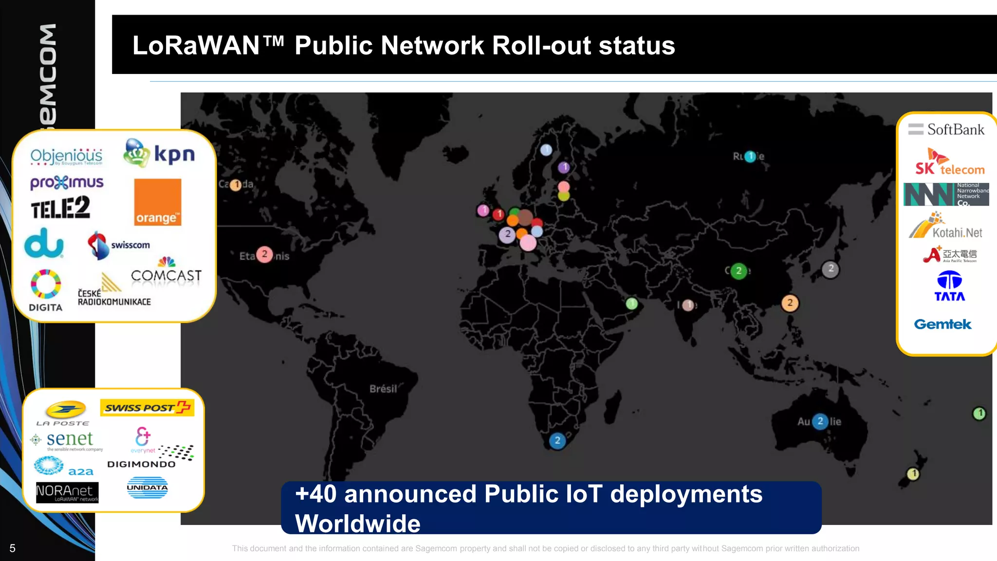 This document and the information contained are Sagemcom property and shall not be copied or disclosed to any third party without Sagemcom prior written authorization5
LoRaWAN™ Public Network Roll-out status
+40 announced Public IoT deployments
Worldwide
 
