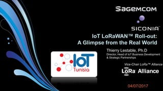 Thierry Lestable, Ph.D
Director, Head of IoT Business Development
& Strategic Partnerships
Vice-Chair LoRa™ Alliance
IoT LoRaWAN™ Roll-out:
A Glimpse from the Real World
04/07/2017
 