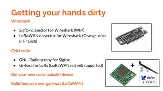 Getting your hands dirty
Wireshark
● Sigfox dissector for Wireshark (WIP)
● LoRaWAN dissector for Wireshark (Orange, docs
...