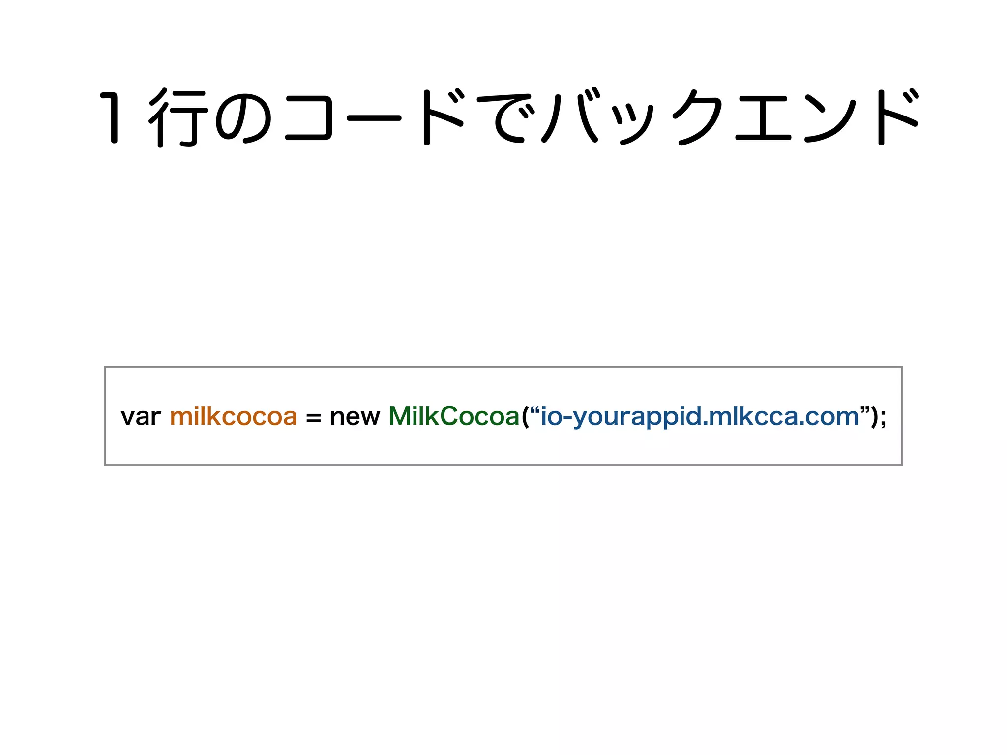 １行のコードでバックエンド 
var milkcocoa = new MilkCocoa(“io-yourappid.mlkcca.com”); 
 