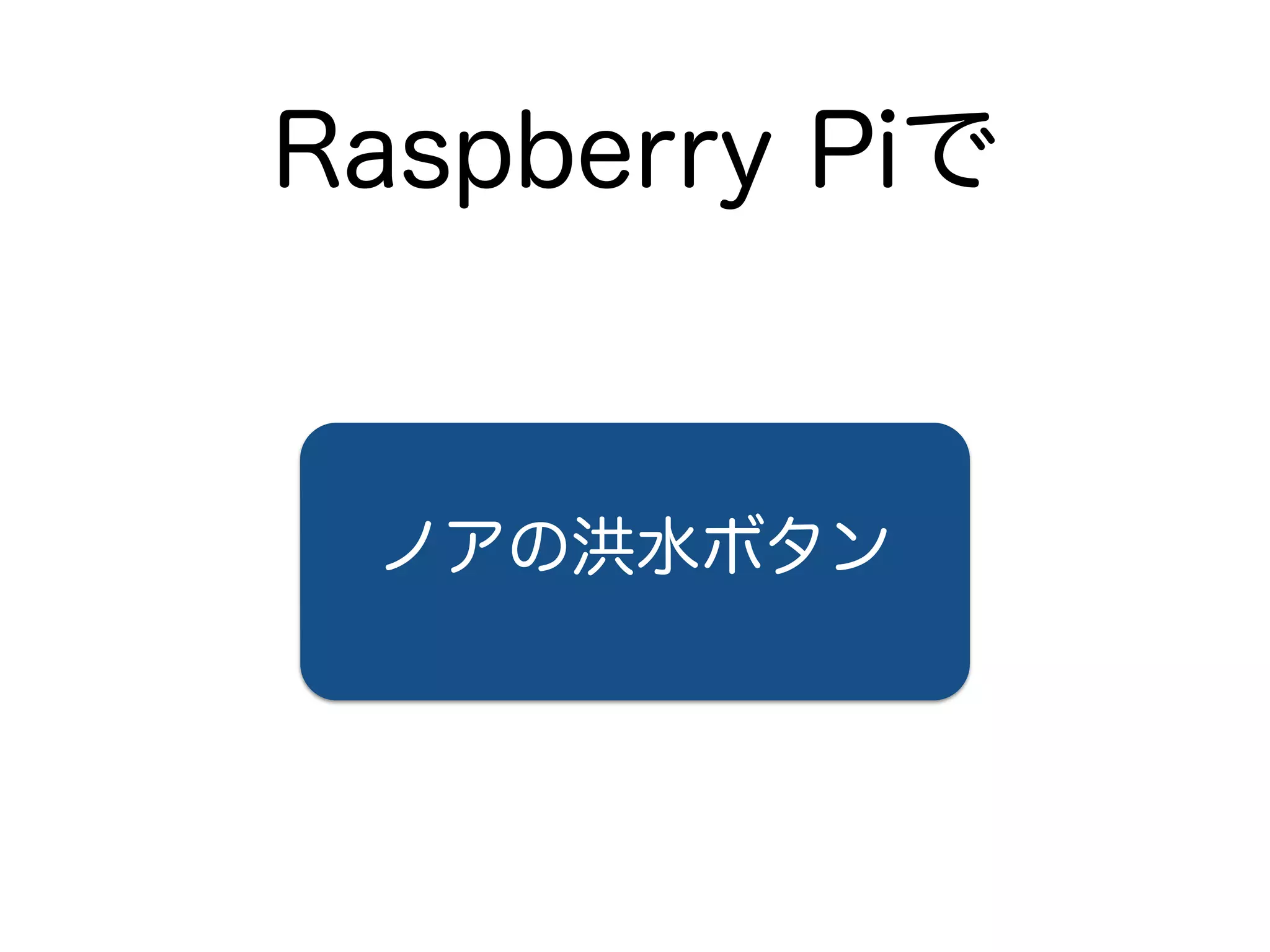 Raspberry Piで 
ノアの洪水ボタン 
 