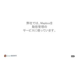 4
弊社では、Mapboxを
動態管理の
サービスに使っています。
 