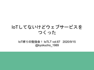 IoTしてないけどウェブサービスを
つくった
IoT縛りの勉強会！ IoTLT vol.67 2020/9/15
@kyokucho_1989
 